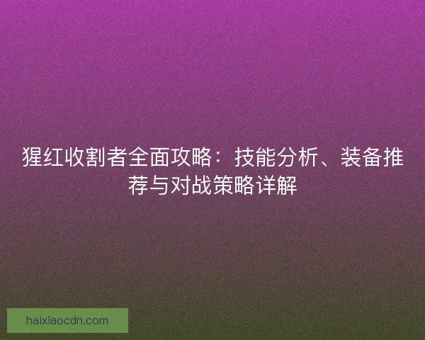 猩红收割者全面攻略：技能分析、装备推荐与对战策略详解
