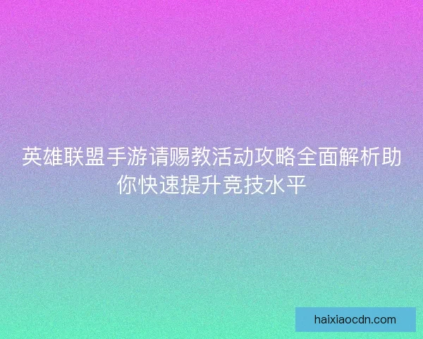 英雄联盟手游请赐教活动攻略全面解析助你快速提升竞技水平