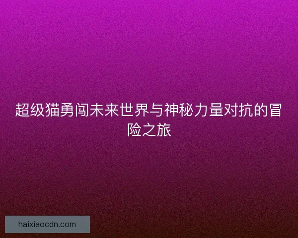 超级猫勇闯未来世界与神秘力量对抗的冒险之旅