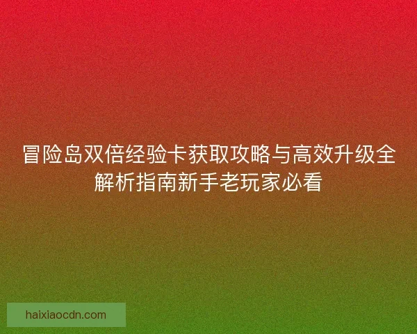 冒险岛双倍经验卡获取攻略与高效升级全解析指南新手老玩家必看