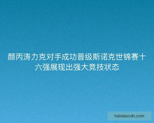颜丙涛力克对手成功晋级斯诺克世锦赛十六强展现出强大竞技状态